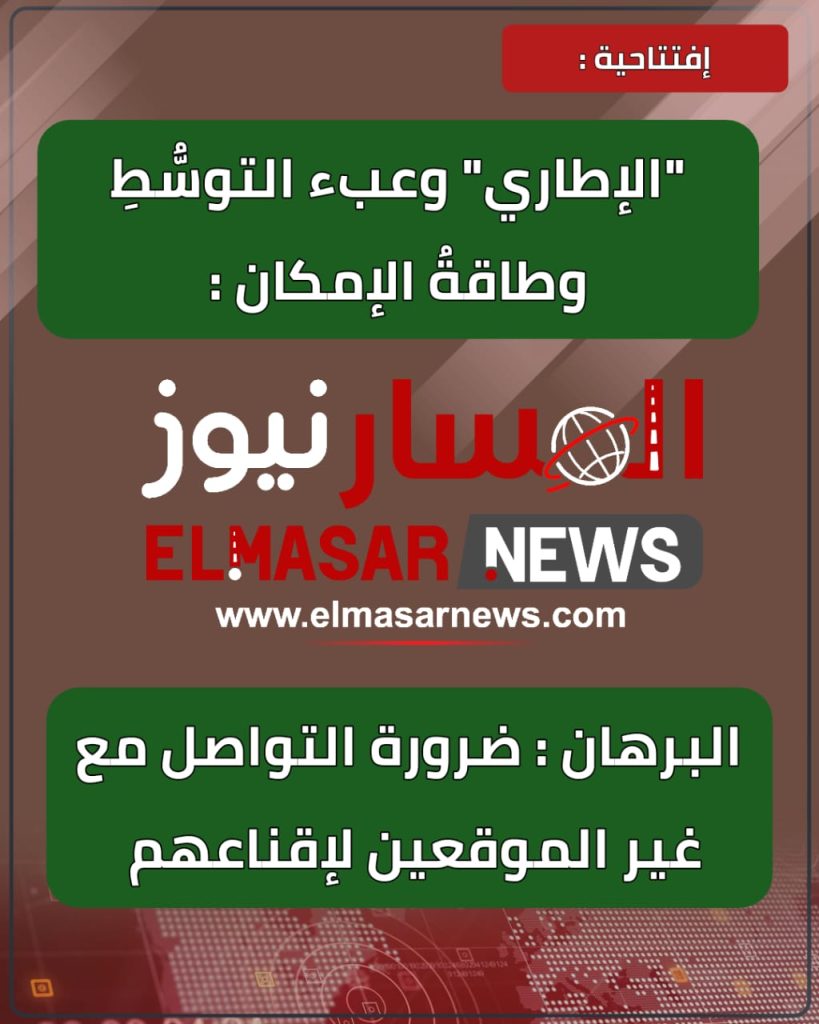 إفتتاحية : "الإطاري" وعبء التوسُّطِ وطاقةُ الإمكان : 1 المسار نيوز إفتتاحية : "الإطاري" وعبء التوسُّطِ وطاقةُ الإمكان :