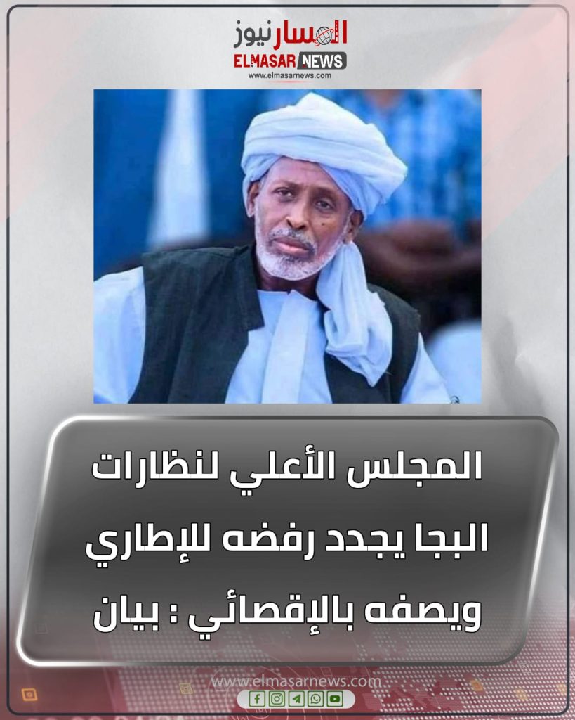 المجلس الأعلي لنظارات البجا يجدد رفضه للإطاري ويصفه بالإقصائي : بيان 1 المسار نيوز المجلس الأعلي لنظارات البجا يجدد رفضه للإطاري ويصفه بالإقصائي : بيان