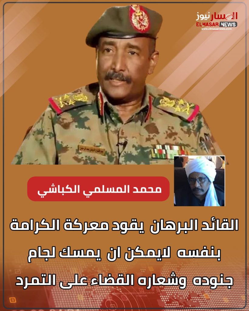 القائد البرهان يقود معركة الكرامة بنفسه لايمكن ان يمسك لجام جنوده وشعاره القضاء على التمرد 1 المسار نيوز القائد البرهان يقود معركة الكرامة بنفسه لايمكن ان يمسك لجام جنوده وشعاره القضاء على التمرد