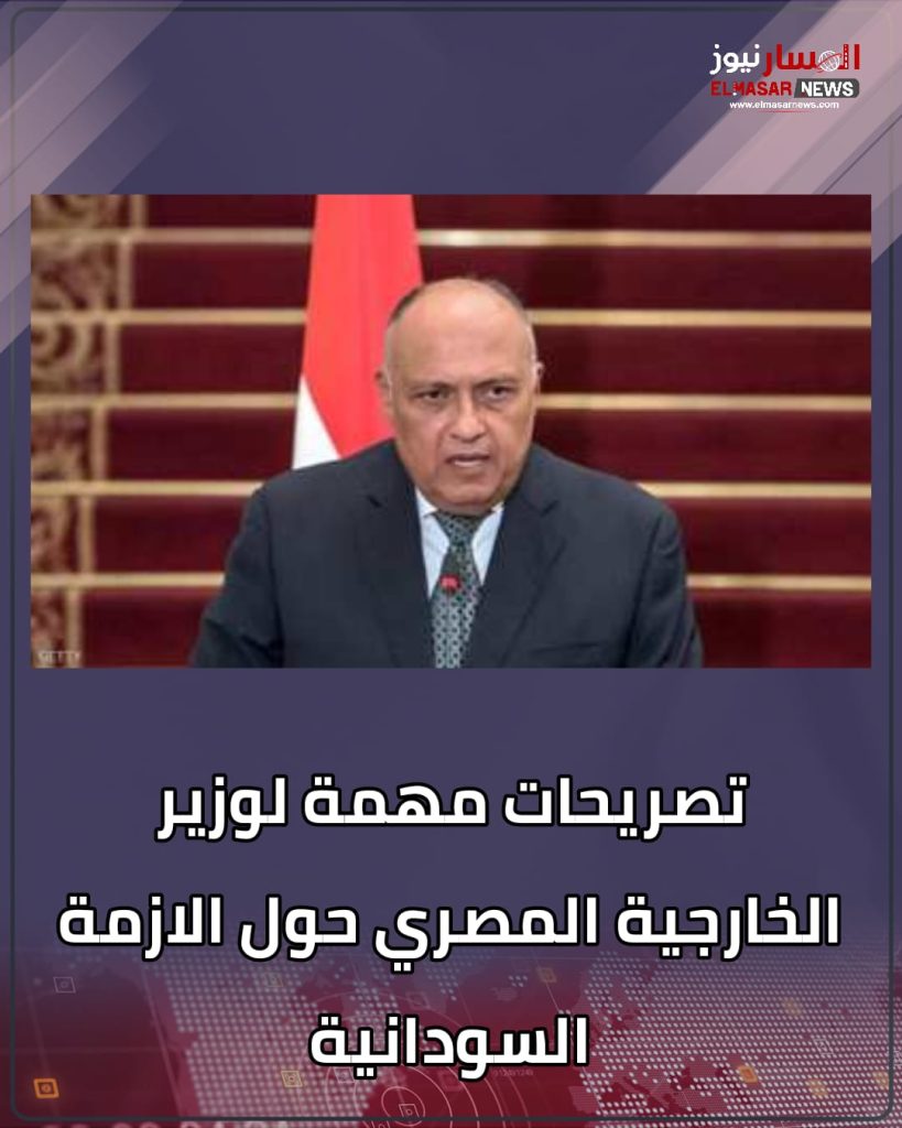 المسار نيوز تصريحات مهمة لوزير الخارجية المصري حول الازمة السودانية