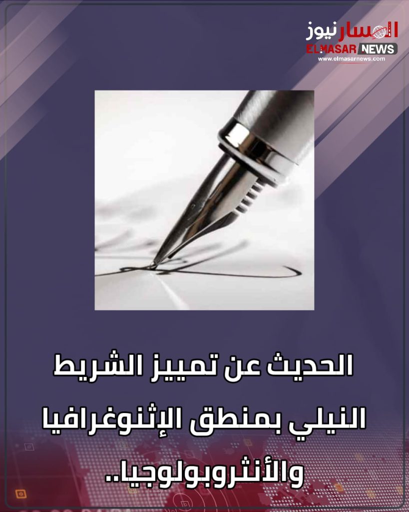 الحديث عن تمييز الشريط النيلي بمنطق الإثنوغرافيا والأنثروبولوجيا.. 1 المسار نيوز الحديث عن تمييز الشريط النيلي بمنطق الإثنوغرافيا والأنثروبولوجيا..